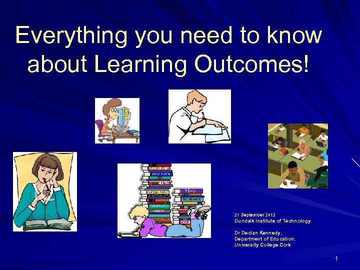 Everything you need to know about Learning Outcomes! 21 September 2012 Dundalk Institute of