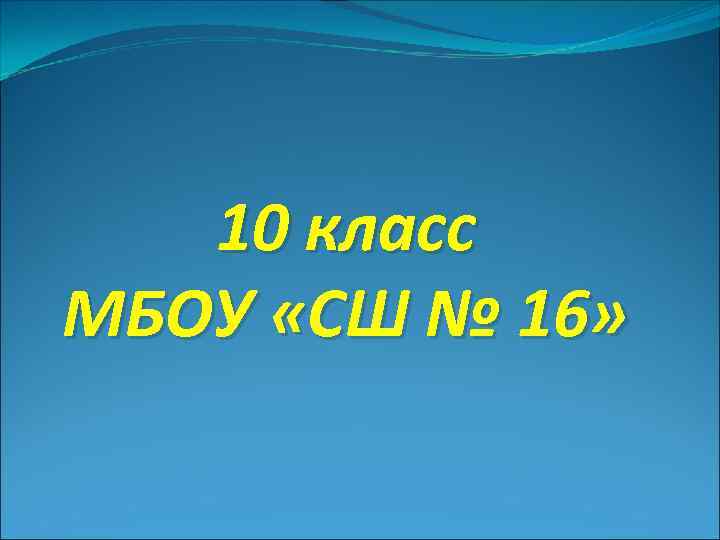 10 класс МБОУ «СШ № 16» 