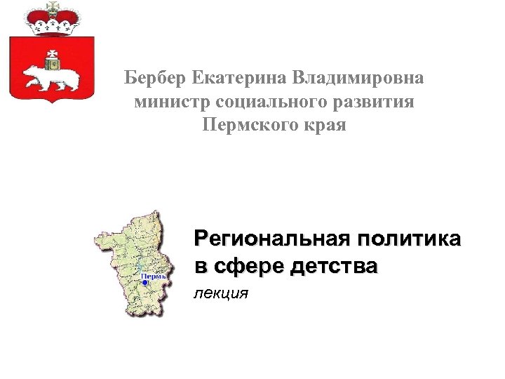 Бербер Екатерина Владимировна министр социального развития Пермского края Региональная политика в сфере детства лекция