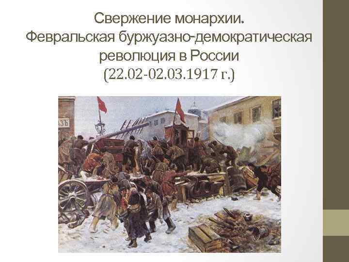 Свержение монархии. Февральская буржуазно-демократическая революция в России (22. 02 -02. 03. 1917 г. )