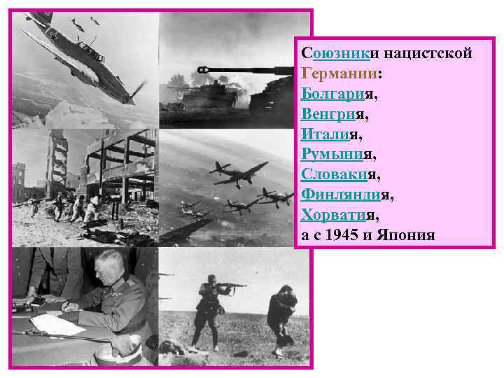 Союзники нацистской Германии: Болгария, Венгрия, Италия, Румыния, Словакия, Финляндия, Хорватия, а с 1945 и