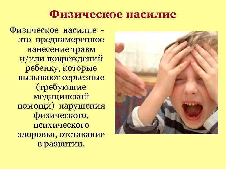 Физическое насилие это преднамеренное нанесение травм и/или повреждений ребенку, которые вызывают серьезные (требующие медицинской