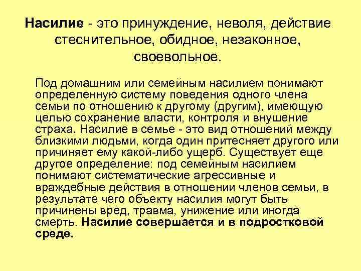 Насилие - это принуждение, неволя, действие стеснительное, обидное, незаконное, своевольное. Под домашним или семейным