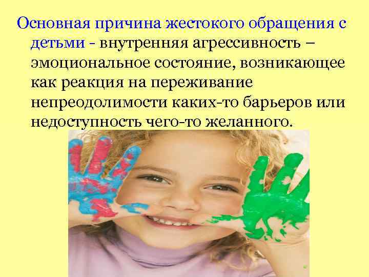 Основная причина жестокого обращения с детьми - внутренняя агрессивность – эмоциональное состояние, возникающее как