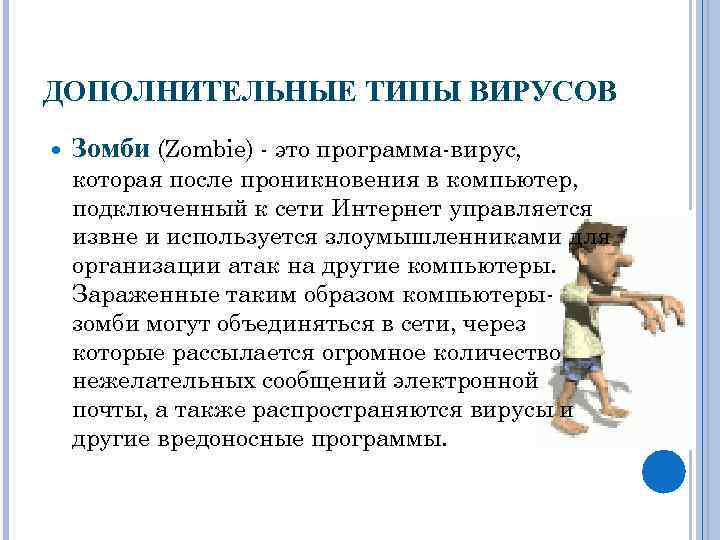 ДОПОЛНИТЕЛЬНЫЕ ТИПЫ ВИРУСОВ Зомби (Zombie) - это программа-вирус, которая после проникновения в компьютер, подключенный