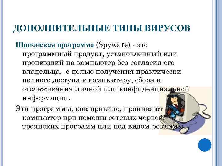 ДОПОЛНИТЕЛЬНЫЕ ТИПЫ ВИРУСОВ Шпионская программа (Spyware) - это программный продукт, установленный или проникший на