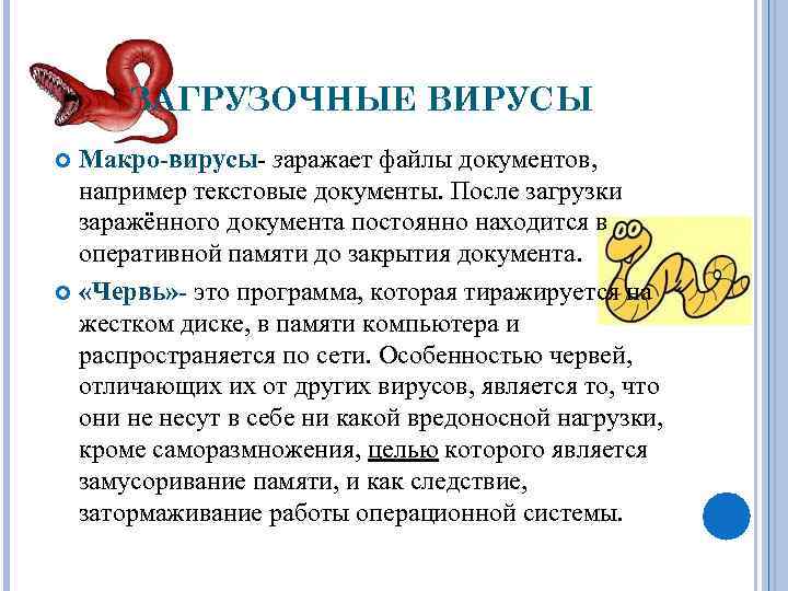 ЗАГРУЗОЧНЫЕ ВИРУСЫ Макро-вирусы- заражает файлы документов, например текстовые документы. После загрузки заражённого документа постоянно