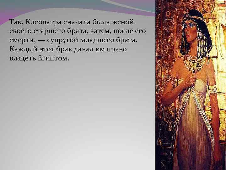 Так, Клеопатра сначала была женой своего старшего брата, затем, после его смерти, — супругой