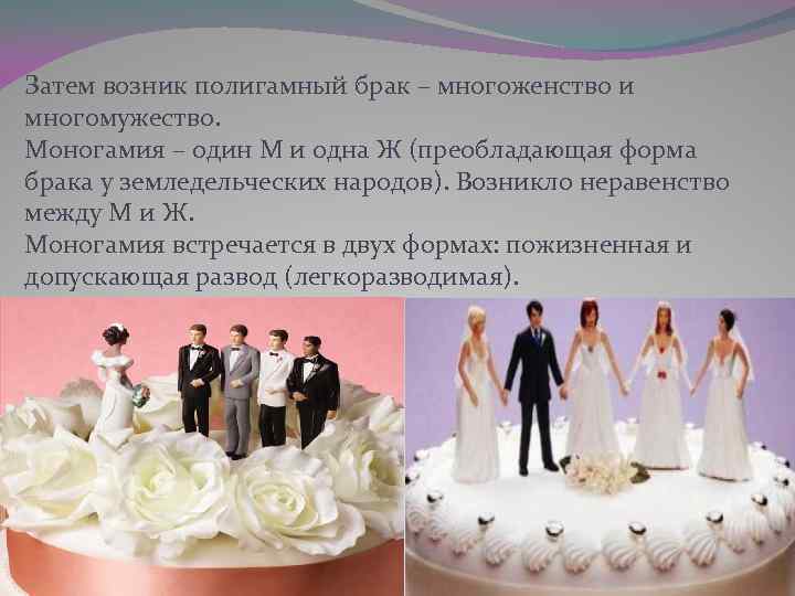 Затем возник полигамный брак – многоженство и многомужество. Моногамия – один М и одна