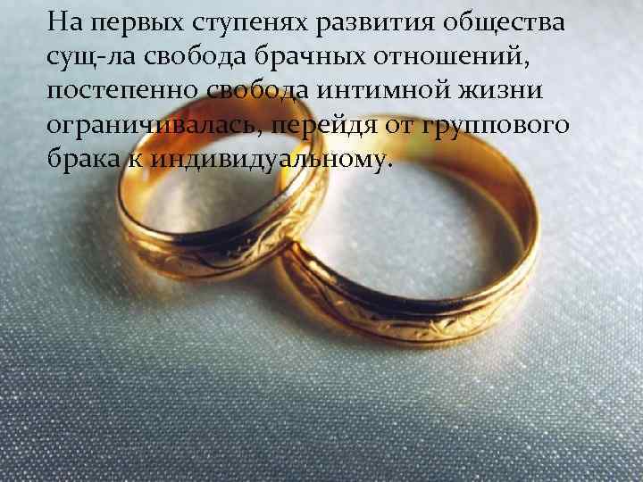 На первых ступенях развития общества сущ-ла свобода брачных отношений, постепенно свобода интимной жизни ограничивалась,