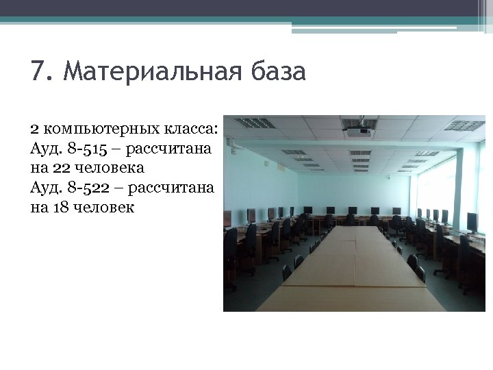 7. Материальная база 2 компьютерных класса: Ауд. 8 -515 – рассчитана на 22 человека