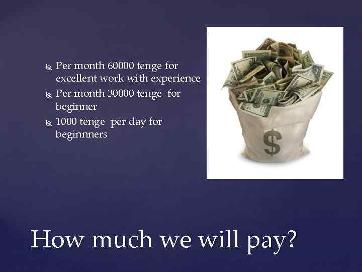  Per month 60000 tenge for excellent work with experience Per month 30000 tenge