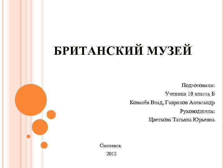 БРИТАНСКИЙ МУЗЕЙ Подготовили: Ученики 10 класса Б Ковалёв Влад, Гаврилов Александр Руководитель: Цветкова Татьяна
