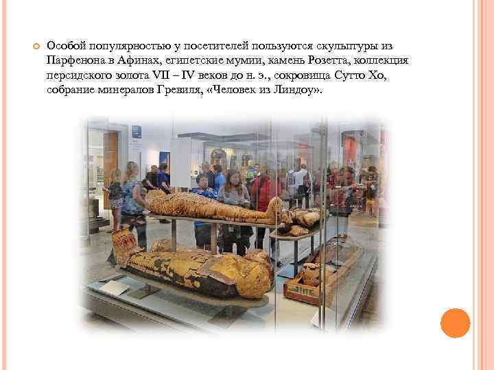  Особой популярностью у посетителей пользуются скульптуры из Парфенона в Афинах, египетские мумии, камень
