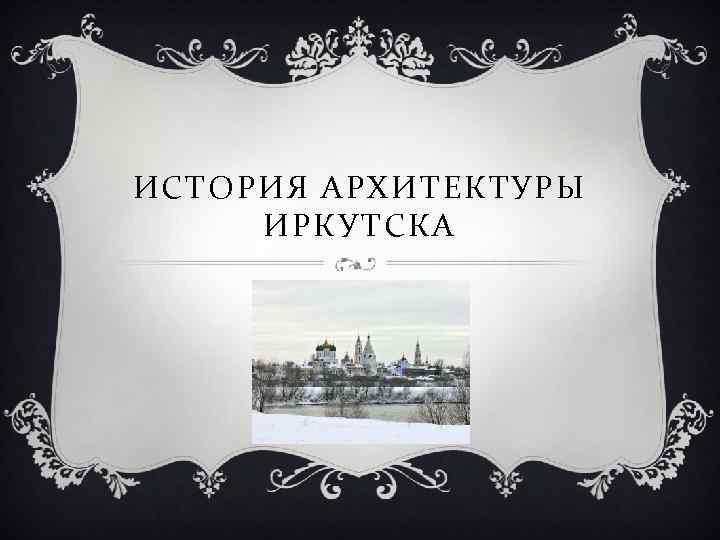 ИСТОРИЯ АРХИТЕКТУРЫ ИРКУТСКА 