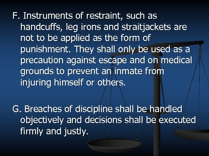 F. Instruments of restraint, such as handcuffs, leg irons and straitjackets are not to