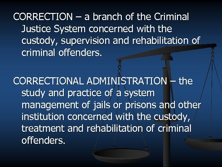 CORRECTION – a branch of the Criminal Justice System concerned with the custody, supervision