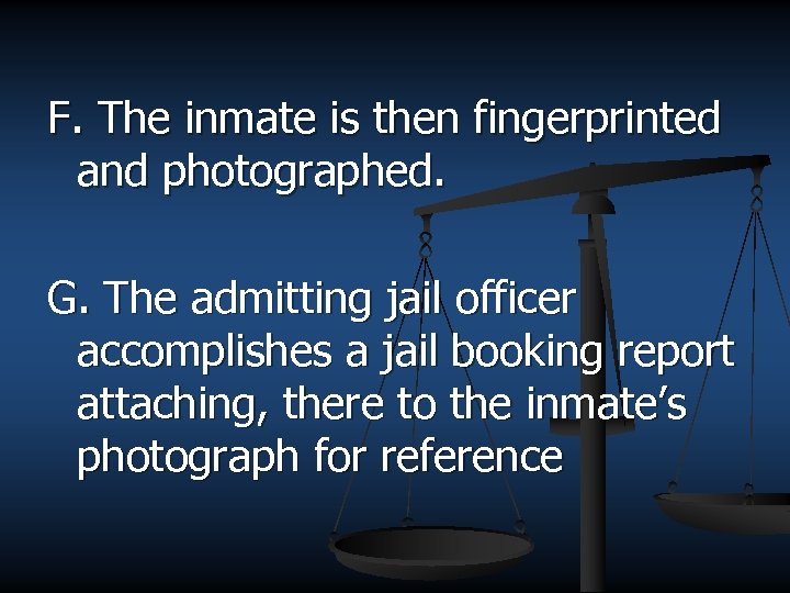F. The inmate is then fingerprinted and photographed. G. The admitting jail officer accomplishes