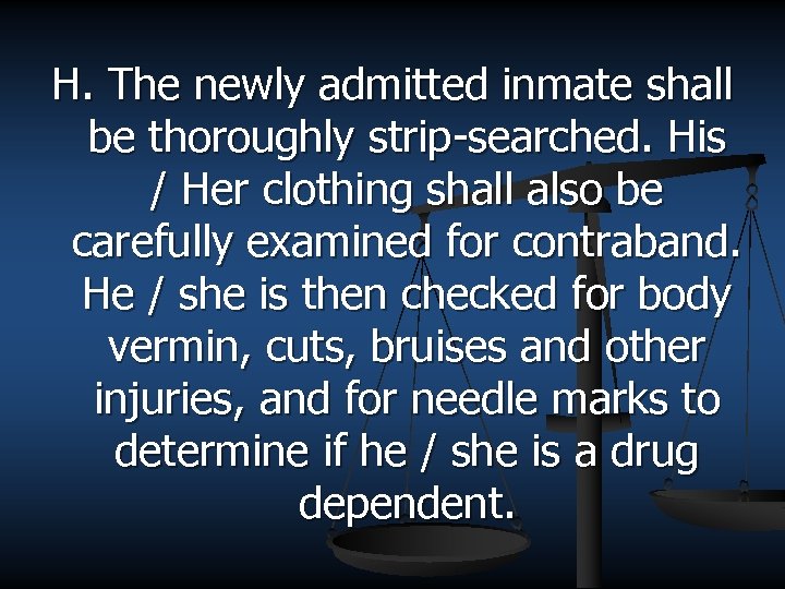 H. The newly admitted inmate shall be thoroughly strip-searched. His / Her clothing shall