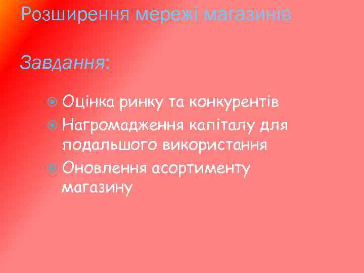 Розширення мережі магазинів Завдання: Оцінка ринку та конкурентів Нагромадження капіталу для подальшого використання Оновлення