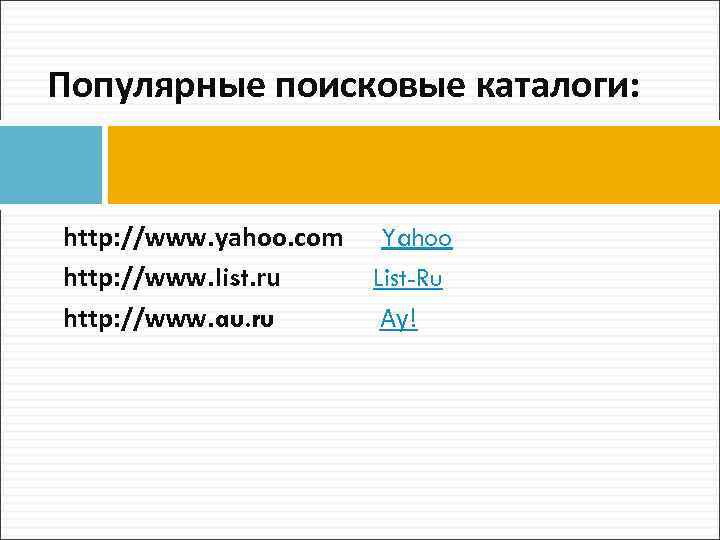 Популярные поисковые каталоги: http: //www. yahoo. com http: //www. list. ru http: //www. au.