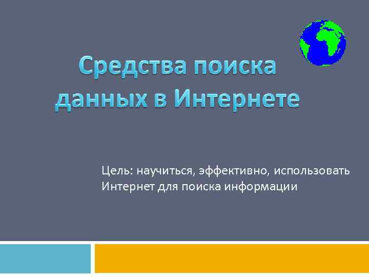 Цель: научиться, эффективно, использовать Интернет для поиска информации 