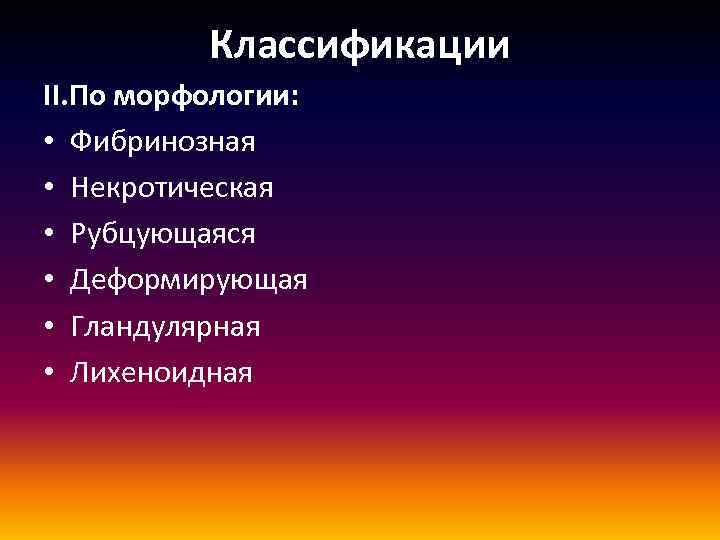 Классификации II. По морфологии: • Фибринозная • Некротическая • Рубцующаяся • Деформирующая • Гландулярная