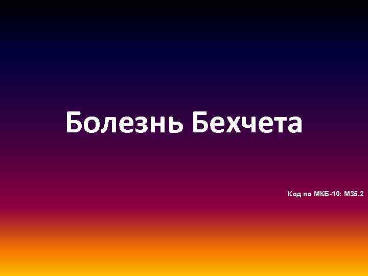Болезнь Бехчета Код по МКБ-10: M 35. 2 