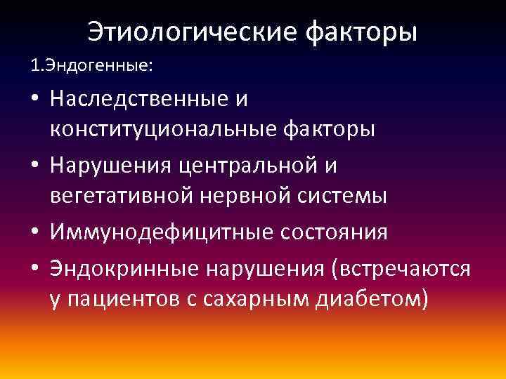 Этиологические факторы 1. Эндогенные: • Наследственные и конституциональные факторы • Нарушения центральной и вегетативной