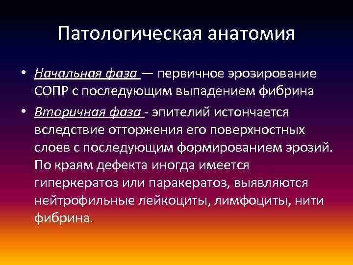 Патологическая анатомия • Начальная фаза — первичное эрозирование СОПР с последующим выпадением фибрина •