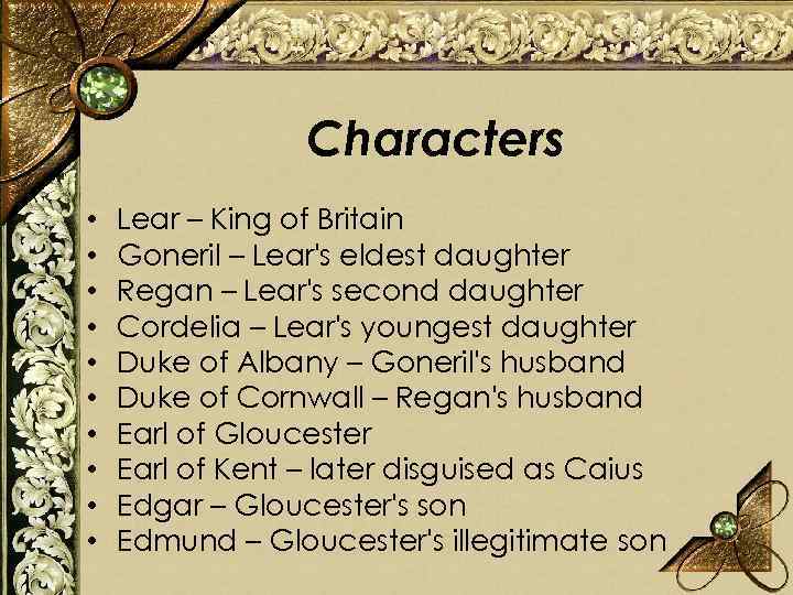 Characters • • • Lear – King of Britain Goneril – Lear's eldest daughter
