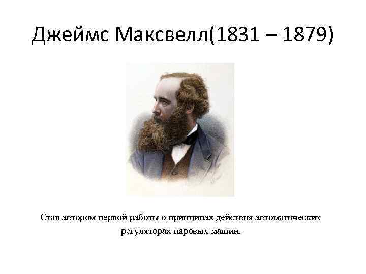 Джеймс Максвелл(1831 – 1879) Стал автором первой работы о принципах действия автоматических регуляторах паровых