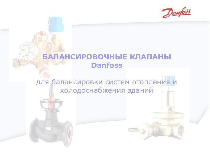 БАЛАНСИРОВОЧНЫЕ КЛАПАНЫ Danfoss для балансировки систем отопления и холодоснабжения зданий 