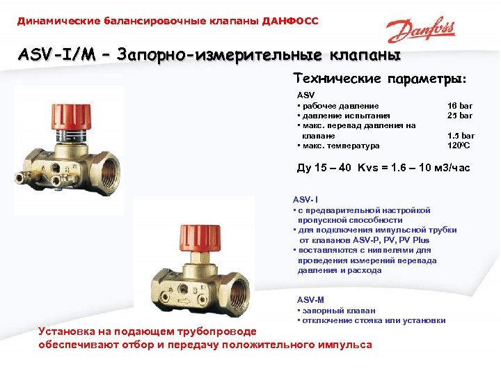 Динамические балансировочные клапаны ДАНФОСС ASV-I/M – Запорно-измерительные клапаны Технические параметры: ASV • рабочее давление