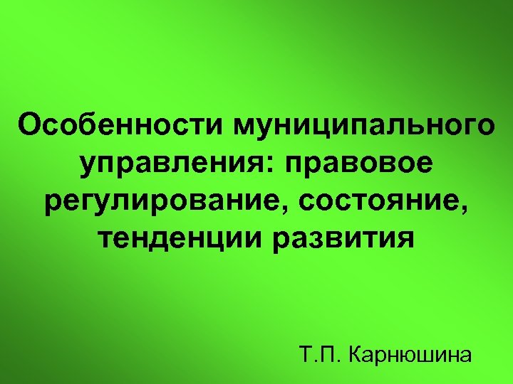 Особенности муниципального управления: правовое регулирование, состояние, тенденции развития Т. П. Карнюшина 