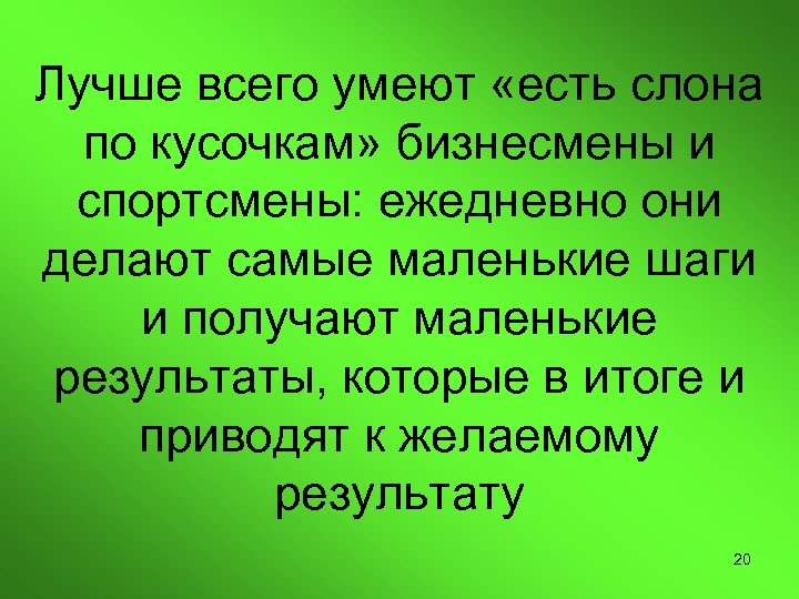 Лучше всего умеют «есть слона по кусочкам» бизнесмены и спортсмены: ежедневно они делают самые