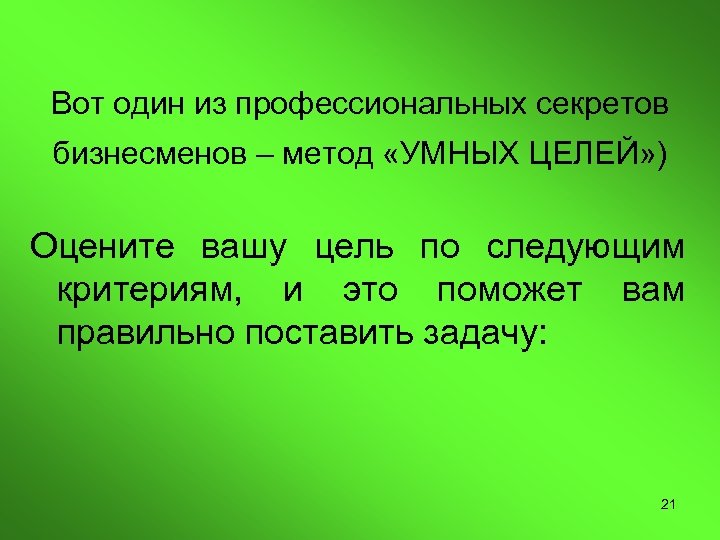 Вот один из профессиональных секретов бизнесменов – метод «УМНЫХ ЦЕЛЕЙ» ) Оцените вашу цель