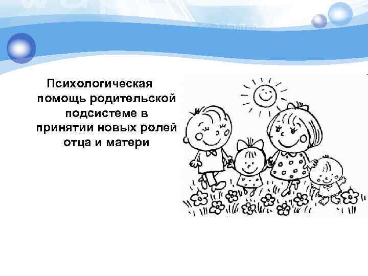 Психологическая помощь родительской подсистеме в принятии новых ролей отца и матери 