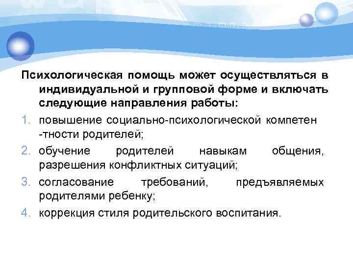 Психологическая помощь может осуществляться в индивидуальной и групповой форме и включать следующие направления работы: