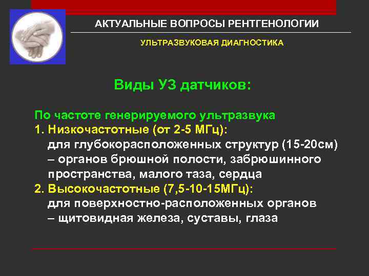 АКТУАЛЬНЫЕ ВОПРОСЫ РЕНТГЕНОЛОГИИ УЛЬТРАЗВУКОВАЯ ДИАГНОСТИКА Виды УЗ датчиков: По частоте генерируемого ультразвука 1. Низкочастотные