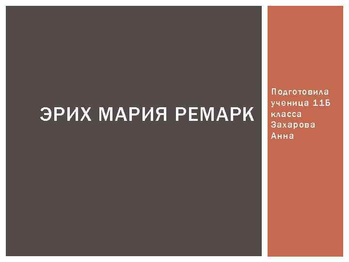 ЭРИХ МАРИЯ РЕМАРК Подготовила ученица 11 Б класса Захарова Анна 