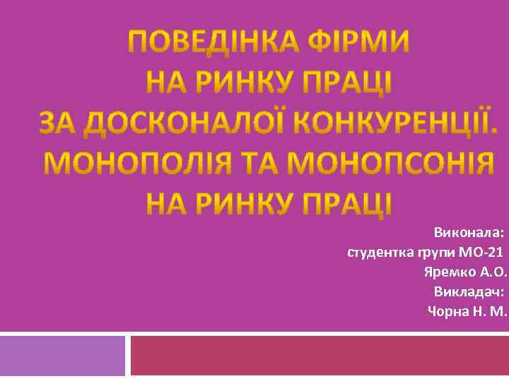 Виконала: студентка групи МО-21 Яремко А. О. Викладач: Чорна Н. М. 
