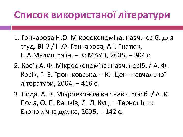 Список використаної літератури 1. Гончарова Н. О. Мікроекономіка: навч. посіб. для студ. ВНЗ /