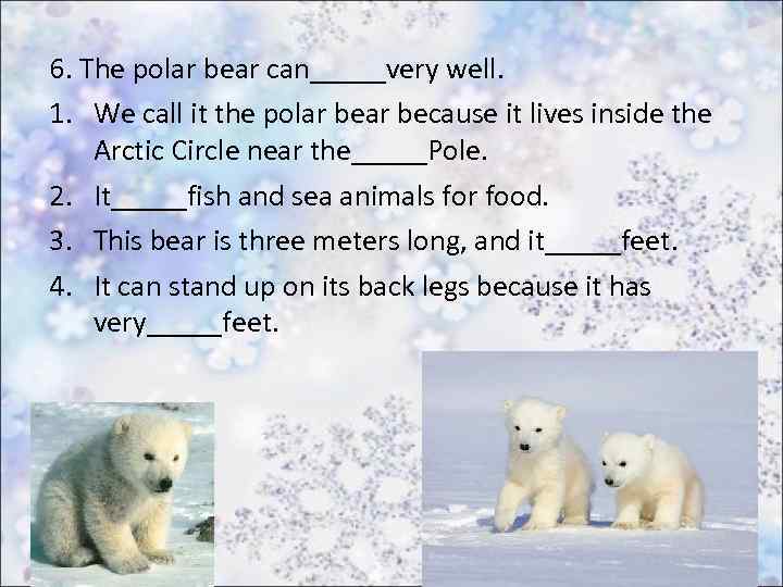 6. The polar bear can_____very well. 1. We call it the polar because it