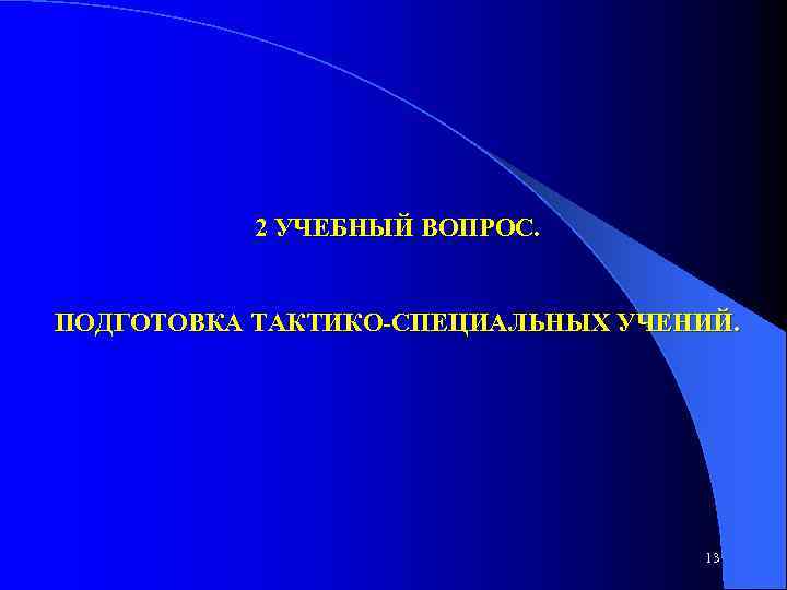 2 УЧЕБНЫЙ ВОПРОС. ПОДГОТОВКА ТАКТИКО СПЕЦИАЛЬНЫХ УЧЕНИЙ. 13 