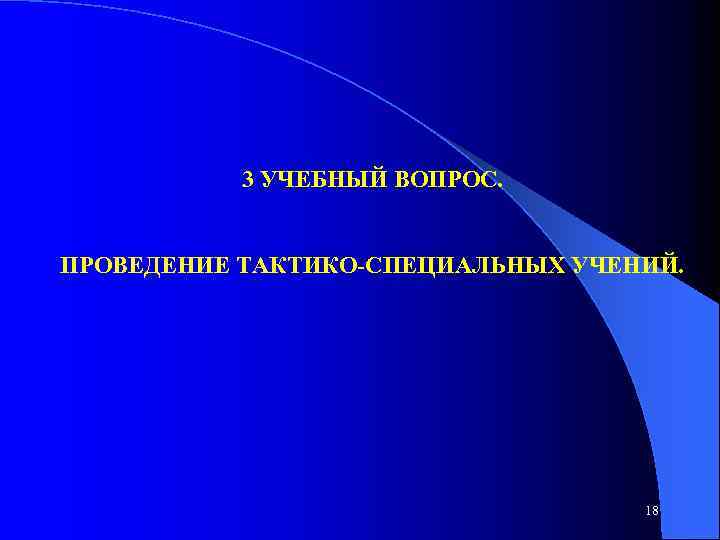 3 УЧЕБНЫЙ ВОПРОС. ПРОВЕДЕНИЕ ТАКТИКО СПЕЦИАЛЬНЫХ УЧЕНИЙ. 18 