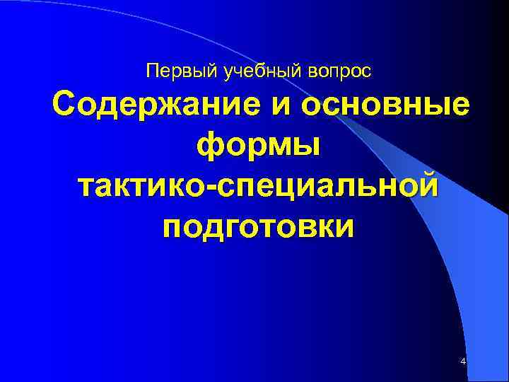 Первый учебный вопрос Содержание и основные формы тактико-специальной подготовки 4 