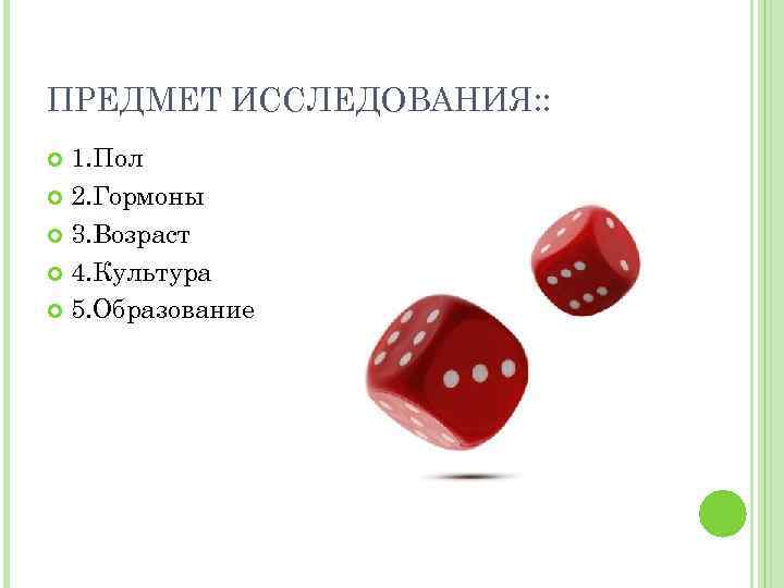 ПРЕДМЕТ ИССЛЕДОВАНИЯ: : 1. Пол 2. Гормоны 3. Возраст 4. Культура 5. Образование 