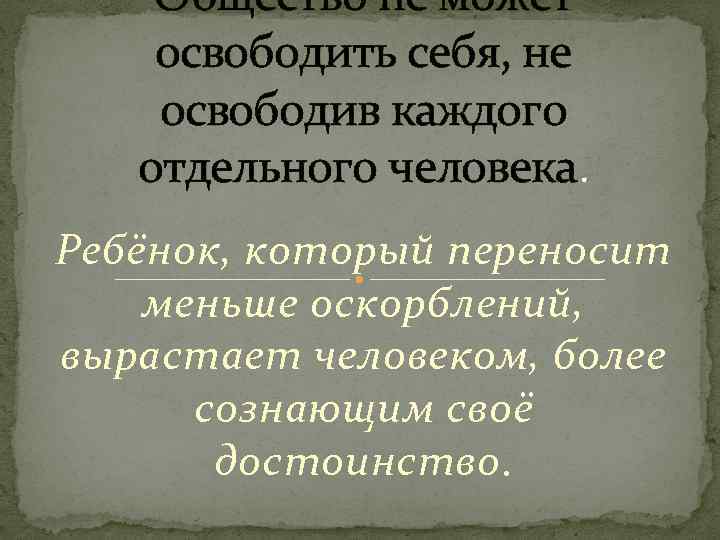 Общество не может освободить себя, не освободив каждого отдельного человека. Ребёнок, который переносит меньше