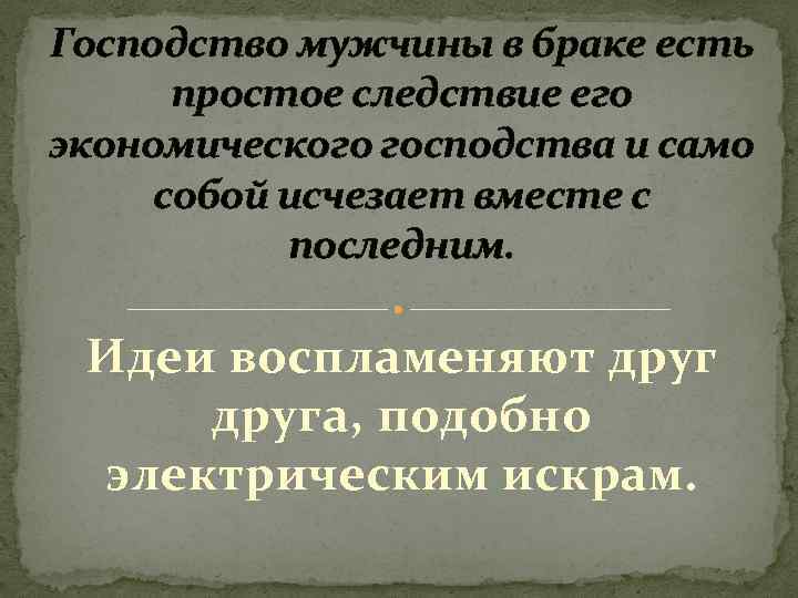 Господство мужчины в браке есть простое следствие его экономического господства и само собой исчезает